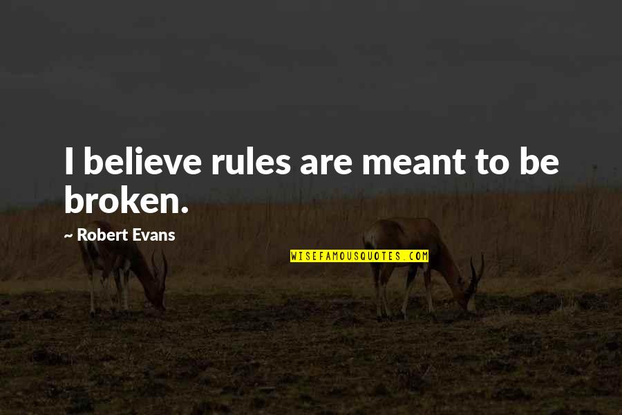 Broken Rules Quotes By Robert Evans: I believe rules are meant to be broken.