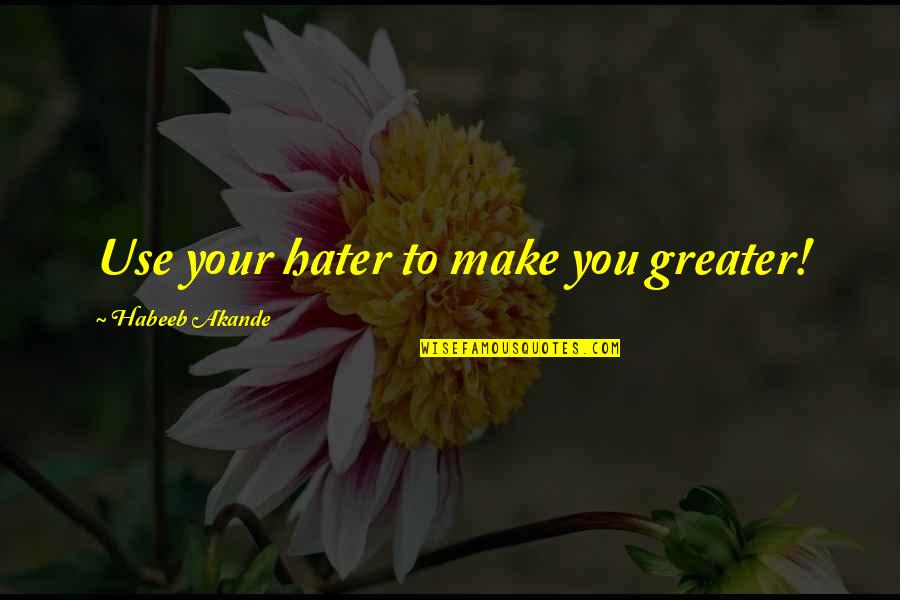 Broken Soup Quotes By Habeeb Akande: Use your hater to make you greater!