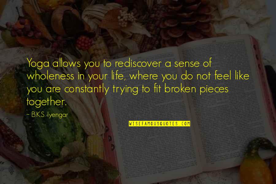 Broken To Pieces Quotes By B.K.S. Iyengar: Yoga allows you to rediscover a sense of