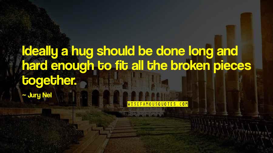 Broken To Pieces Quotes By Jury Nel: Ideally a hug should be done long and