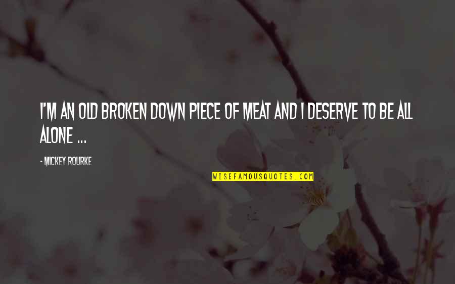 Broken To Pieces Quotes By Mickey Rourke: I'm an old broken down piece of meat