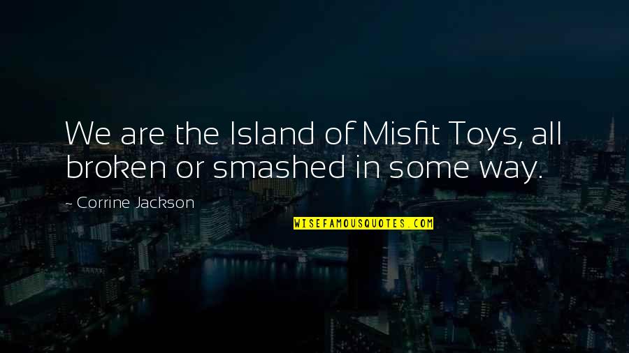 Broken Toys Quotes By Corrine Jackson: We are the Island of Misfit Toys, all Broken Toys Quotes By Corrine Jackson: We are the Island of Misfit Toys, all