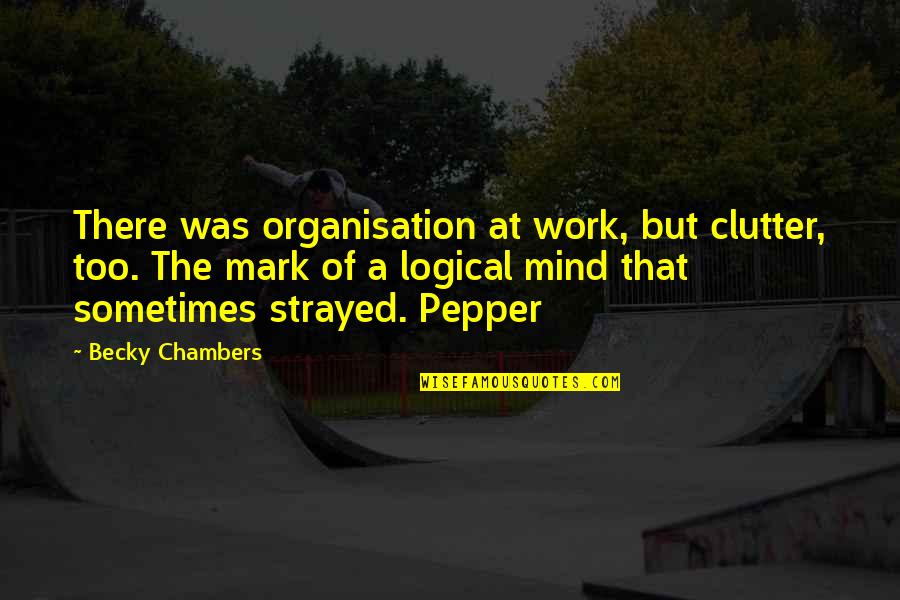 Broken Trust Friendship Quotes By Becky Chambers: There was organisation at work, but clutter, too. Broken Trust Friendship Quotes By Becky Chambers: There was organisation at work, but clutter, too.