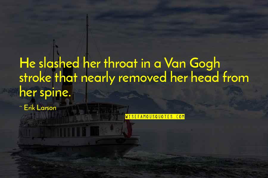Broken Trust Friendship Quotes By Erik Larson: He slashed her throat in a Van Gogh Broken Trust Friendship Quotes By Erik Larson: He slashed her throat in a Van Gogh