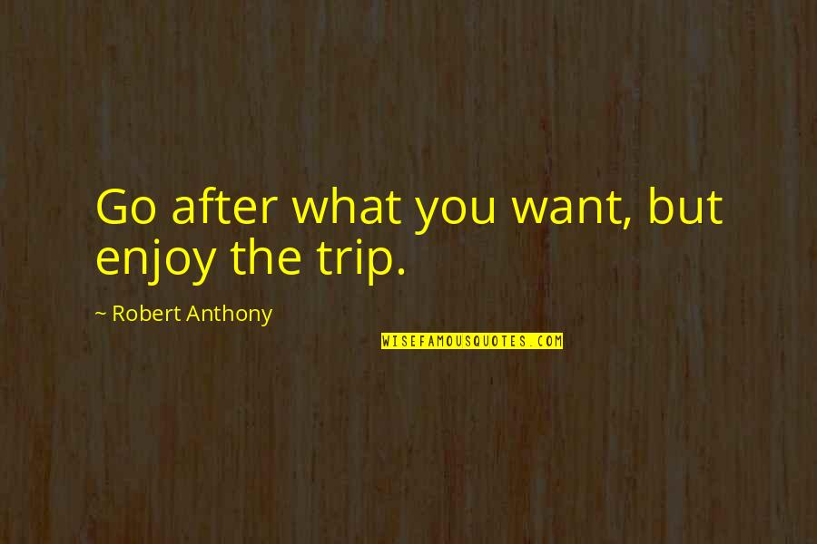 Broken Trust Friendship Quotes By Robert Anthony: Go after what you want, but enjoy the Broken Trust Friendship Quotes By Robert Anthony: Go after what you want, but enjoy the