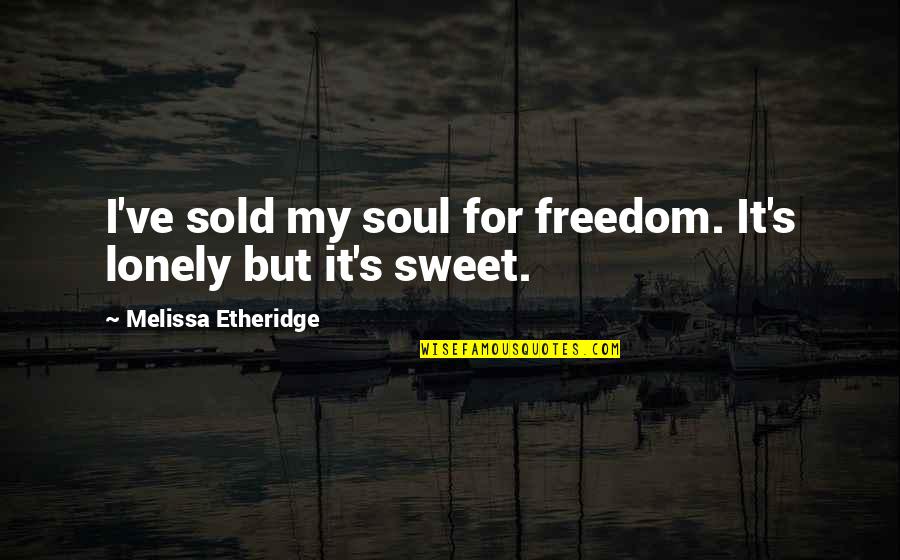 Broken Trust Images Quotes By Melissa Etheridge: I've sold my soul for freedom. It's lonely