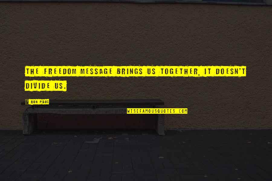 Broken Trust In Friends Quotes By Ron Paul: The freedom message brings us together, it doesn't