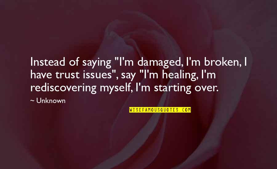 Broken Trust Issues Quotes By Unknown: Instead of saying "I'm damaged, I'm broken, I Broken Trust Issues Quotes By Unknown: Instead of saying "I'm damaged, I'm broken, I