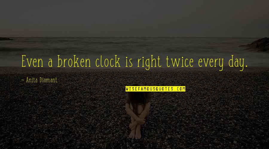 Broken Twice Quotes By Anita Diamant: Even a broken clock is right twice every