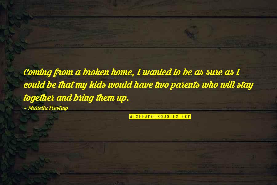 Broken Up Parents Quotes By Mariella Frostrup: Coming from a broken home, I wanted to