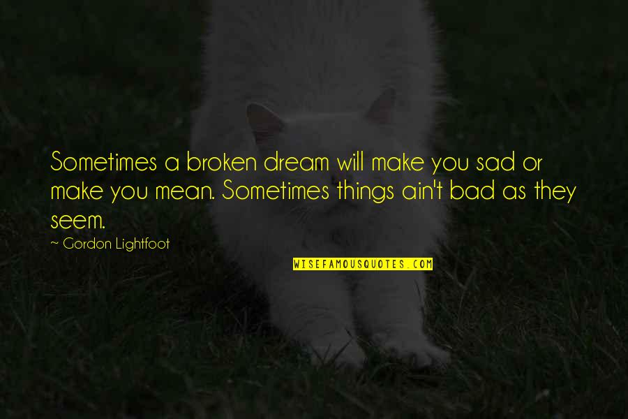 Broken Up Sad Quotes By Gordon Lightfoot: Sometimes a broken dream will make you sad