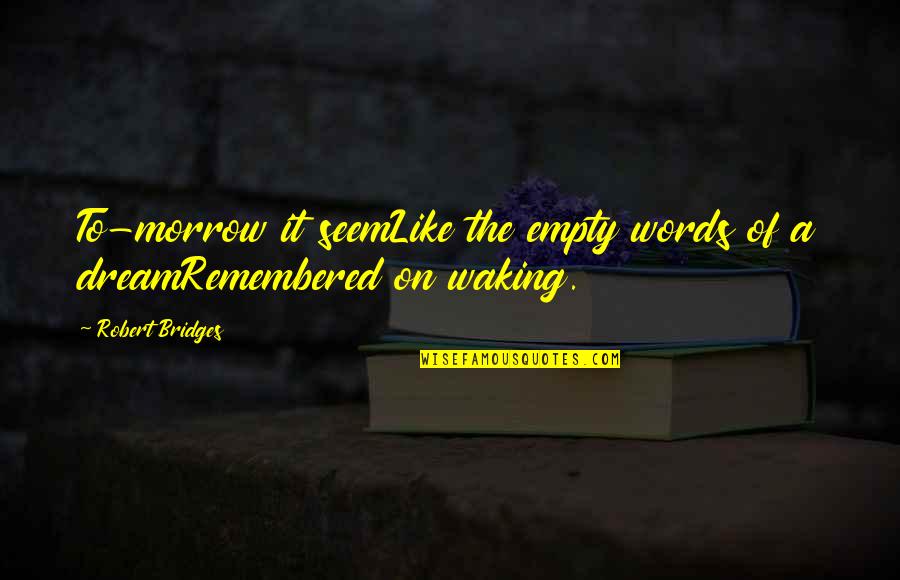 Broken Verses By Kamila Shamsie Quotes By Robert Bridges: To-morrow it seemLike the empty words of a