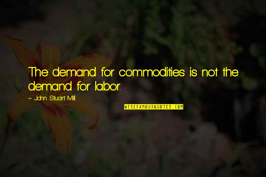 Broken Yet Inspiring Quotes By John Stuart Mill: The demand for commodities is not the demand