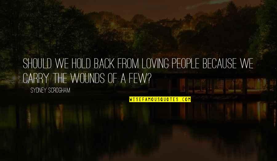 Broken Yet Inspiring Quotes By Sydney Scrogham: Should we hold back from loving people because