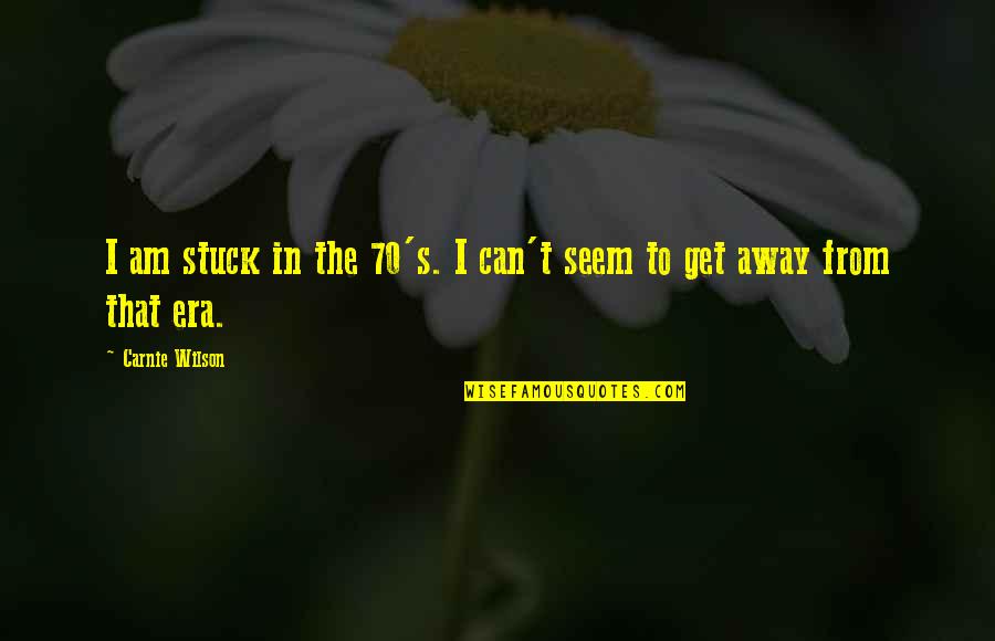 Brokendollhatesyou Quotes By Carnie Wilson: I am stuck in the 70's. I can't Brokendollhatesyou Quotes By Carnie Wilson: I am stuck in the 70's. I can't