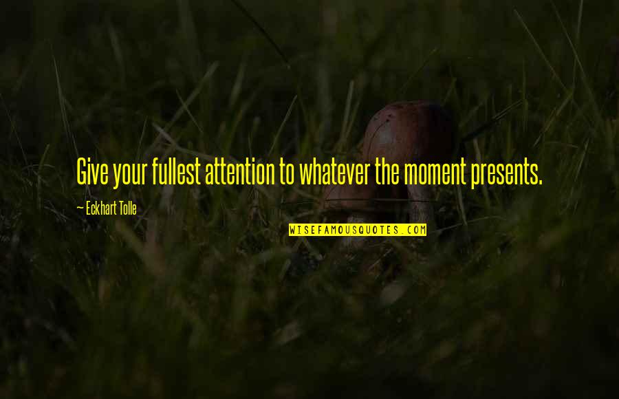 Brokendollhatesyou Quotes By Eckhart Tolle: Give your fullest attention to whatever the moment