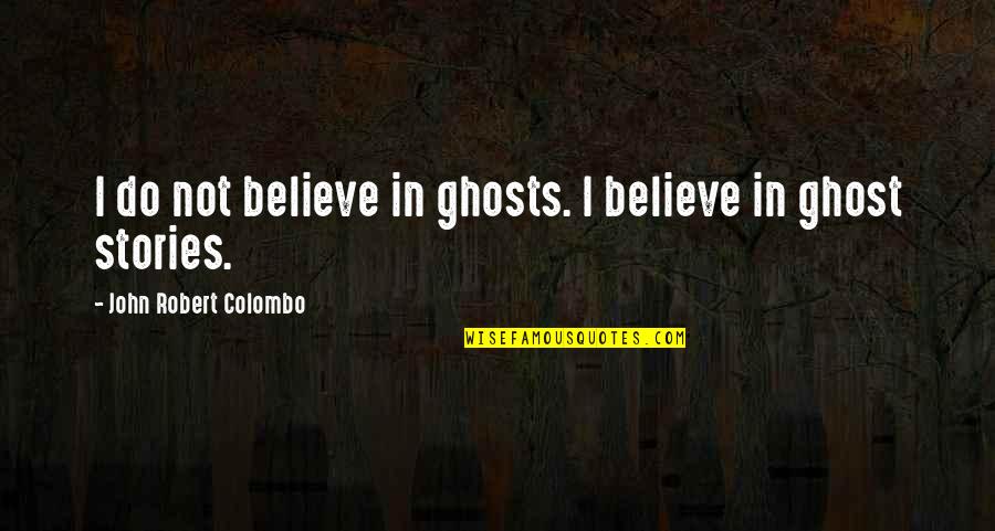 Brokendown Quotes By John Robert Colombo: I do not believe in ghosts. I believe