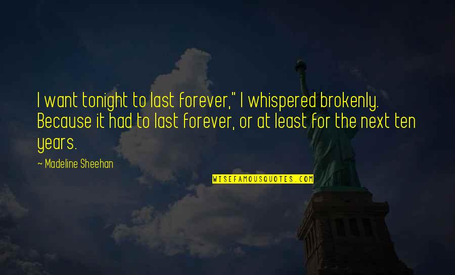 Brokenly Quotes By Madeline Sheehan: I want tonight to last forever," I whispered