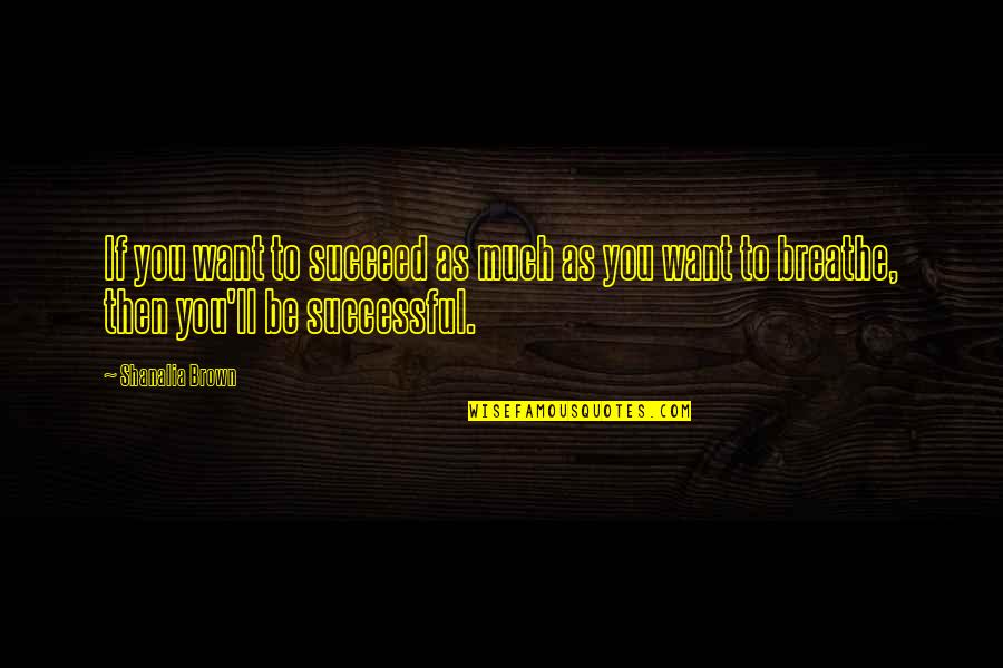 Brokenshaw Quotes By Shanalia Brown: If you want to succeed as much as