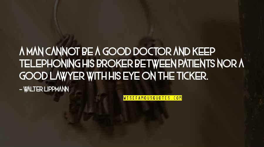 Broker Off Quotes By Walter Lippmann: A man cannot be a good doctor and