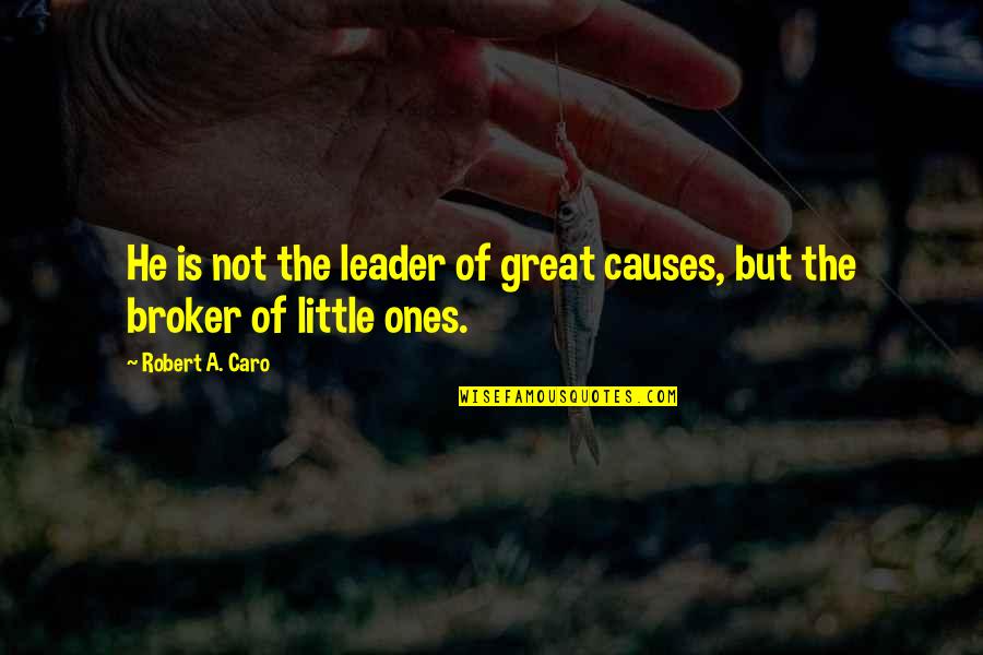 Broker Than Quotes By Robert A. Caro: He is not the leader of great causes,