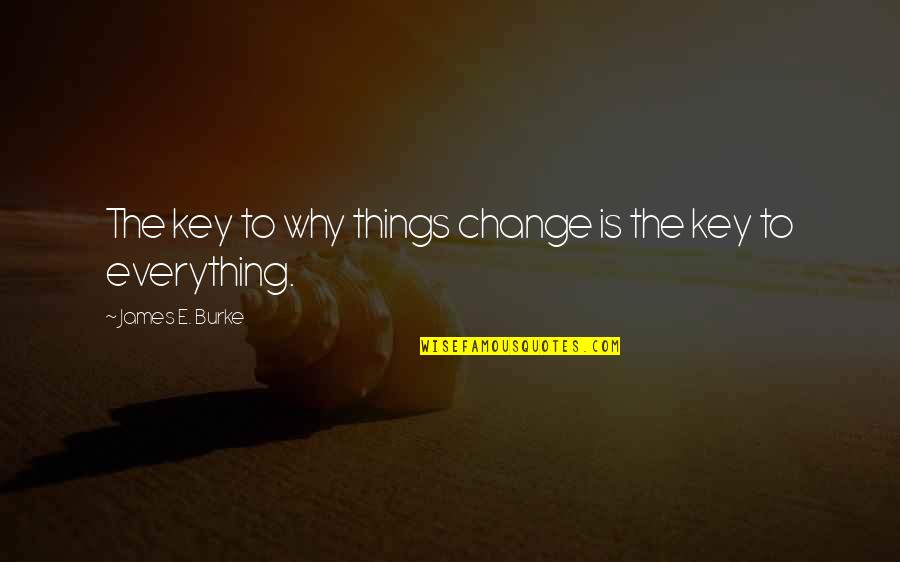 Brokest Quotes By James E. Burke: The key to why things change is the