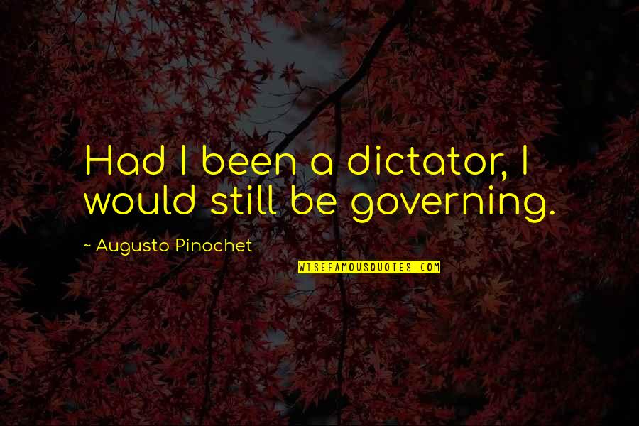 Brokin Quotes By Augusto Pinochet: Had I been a dictator, I would still