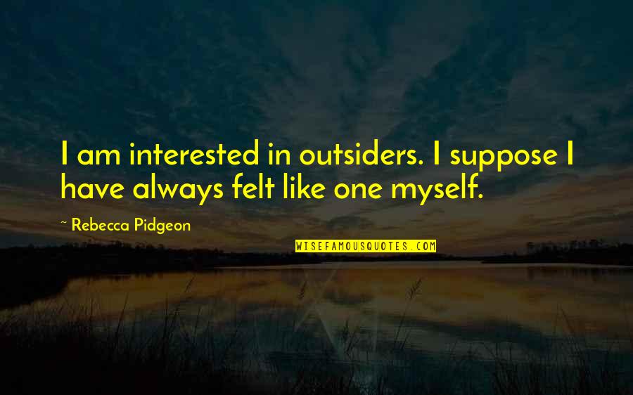 Broking Business Quotes By Rebecca Pidgeon: I am interested in outsiders. I suppose I