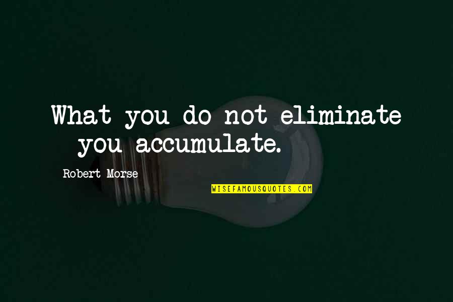 Brokini Quotes By Robert Morse: What you do not eliminate - you accumulate.