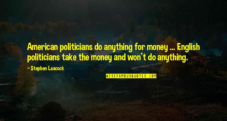 Brokstein Quotes By Stephen Leacock: American politicians do anything for money ... English
