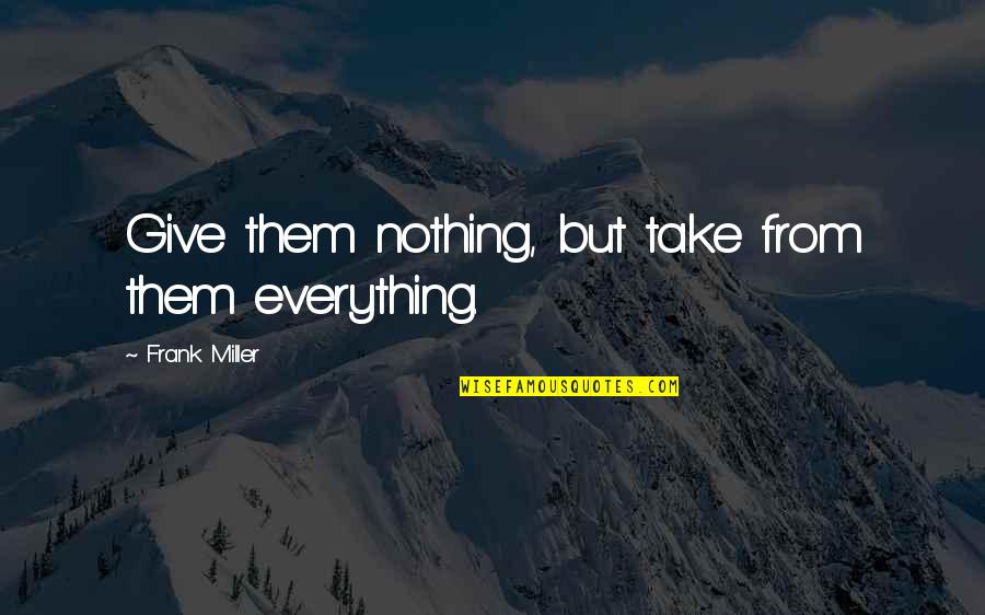 Brolis Chagebi Quotes By Frank Miller: Give them nothing, but take from them everything.