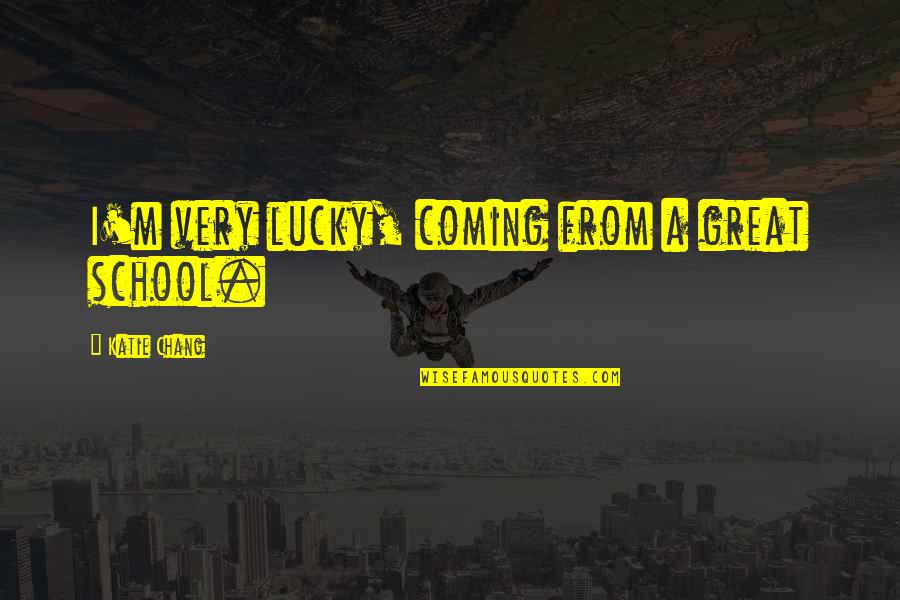 Brolly Quotes By Katie Chang: I'm very lucky, coming from a great school. Brolly Quotes By Katie Chang: I'm very lucky, coming from a great school.