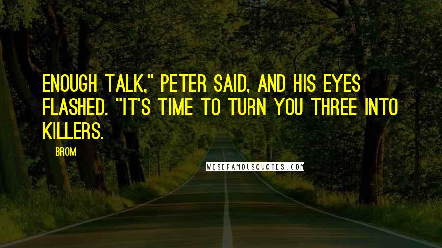 Brom quotes: Enough talk," Peter said, and his eyes flashed. "It's time to turn you three into killers.