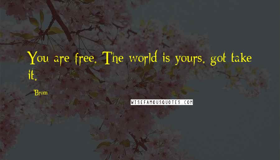 Brom quotes: You are free. The world is yours. got take it.