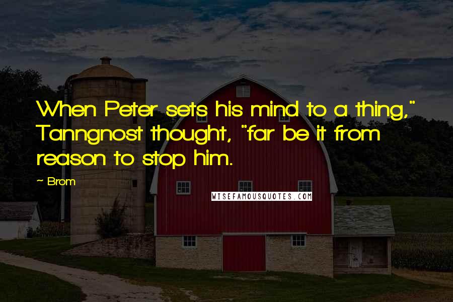 Brom quotes: When Peter sets his mind to a thing," Tanngnost thought, "far be it from reason to stop him.