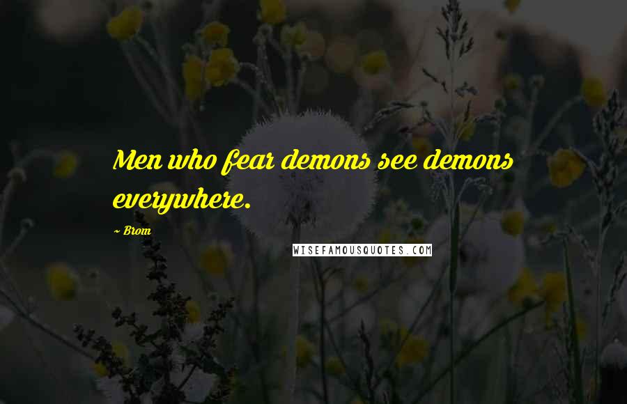 Brom quotes: Men who fear demons see demons everywhere.