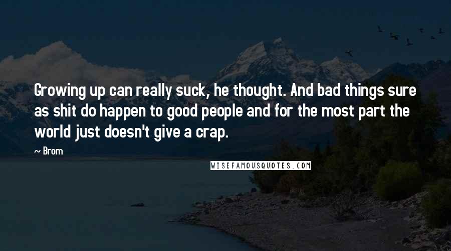 Brom quotes: Growing up can really suck, he thought. And bad things sure as shit do happen to good people and for the most part the world just doesn't give a crap.