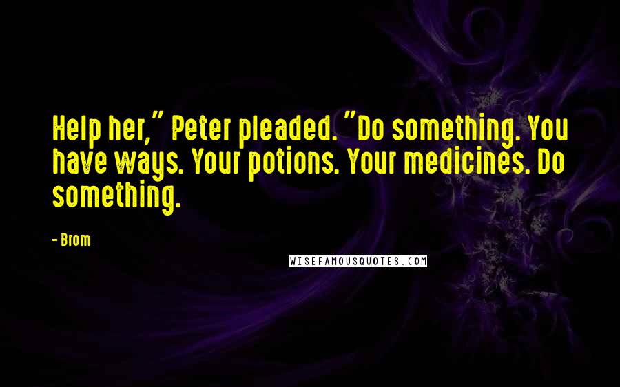 Brom quotes: Help her," Peter pleaded. "Do something. You have ways. Your potions. Your medicines. Do something.
