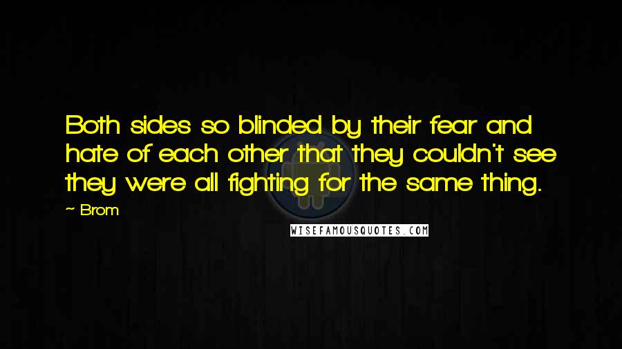 Brom quotes: Both sides so blinded by their fear and hate of each other that they couldn't see they were all fighting for the same thing.