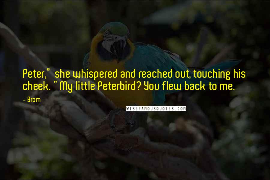 Brom quotes: Peter," she whispered and reached out, touching his cheek. "My little Peterbird? You flew back to me.