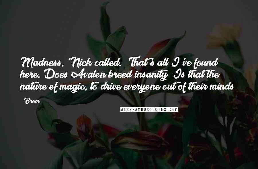 Brom quotes: Madness,' Nick called. 'That's all I've found here. Does Avalon breed insanity? Is that the nature of magic, to drive everyone out of their minds?