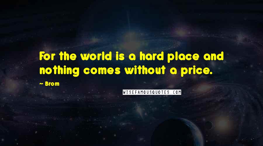 Brom quotes: For the world is a hard place and nothing comes without a price.