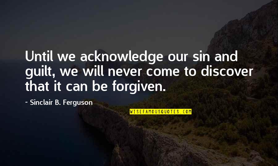 Bromancing Quotes By Sinclair B. Ferguson: Until we acknowledge our sin and guilt, we Bromancing Quotes By Sinclair B. Ferguson: Until we acknowledge our sin and guilt, we