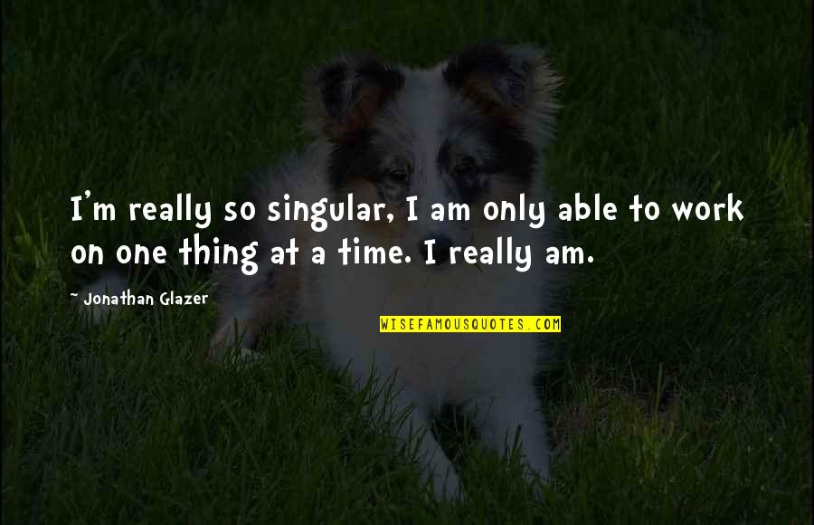 Bromas De Terror Quotes By Jonathan Glazer: I'm really so singular, I am only able