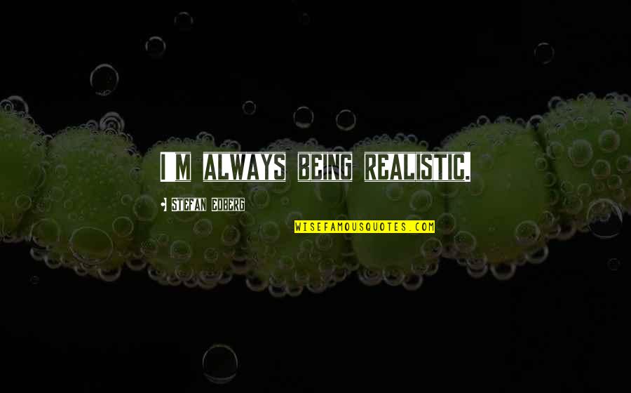 Brombacher Fvd Quotes By Stefan Edberg: I'm always being realistic. Brombacher Fvd Quotes By Stefan Edberg: I'm always being realistic.