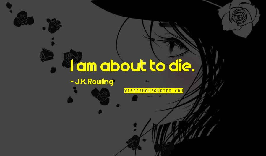 Bromeando En Quotes By J.K. Rowling: I am about to die.