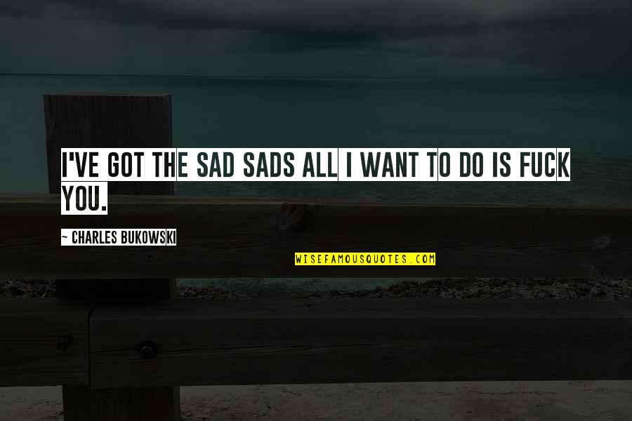 Bromear Definicion Quotes By Charles Bukowski: I've got the sad sads all I want