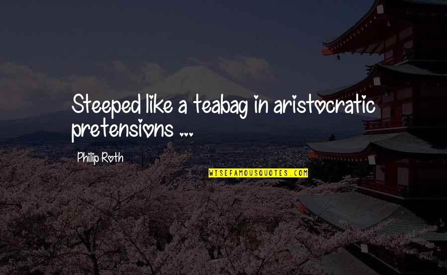 Bromear Quotes By Philip Roth: Steeped like a teabag in aristocratic pretensions ... Bromear Quotes By Philip Roth: Steeped like a teabag in aristocratic pretensions ...