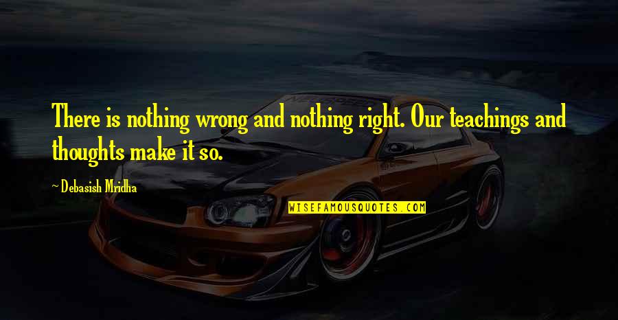 Bromfield Inn Quotes By Debasish Mridha: There is nothing wrong and nothing right. Our