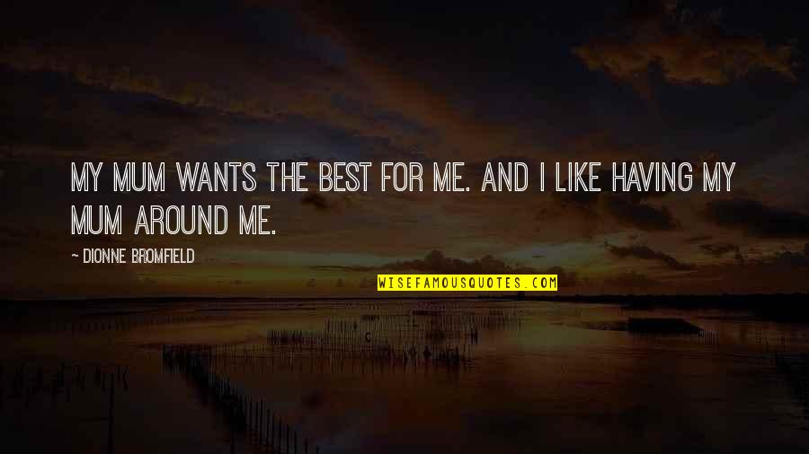 Bromfield Quotes By Dionne Bromfield: My mum wants the best for me. And Bromfield Quotes By Dionne Bromfield: My mum wants the best for me. And